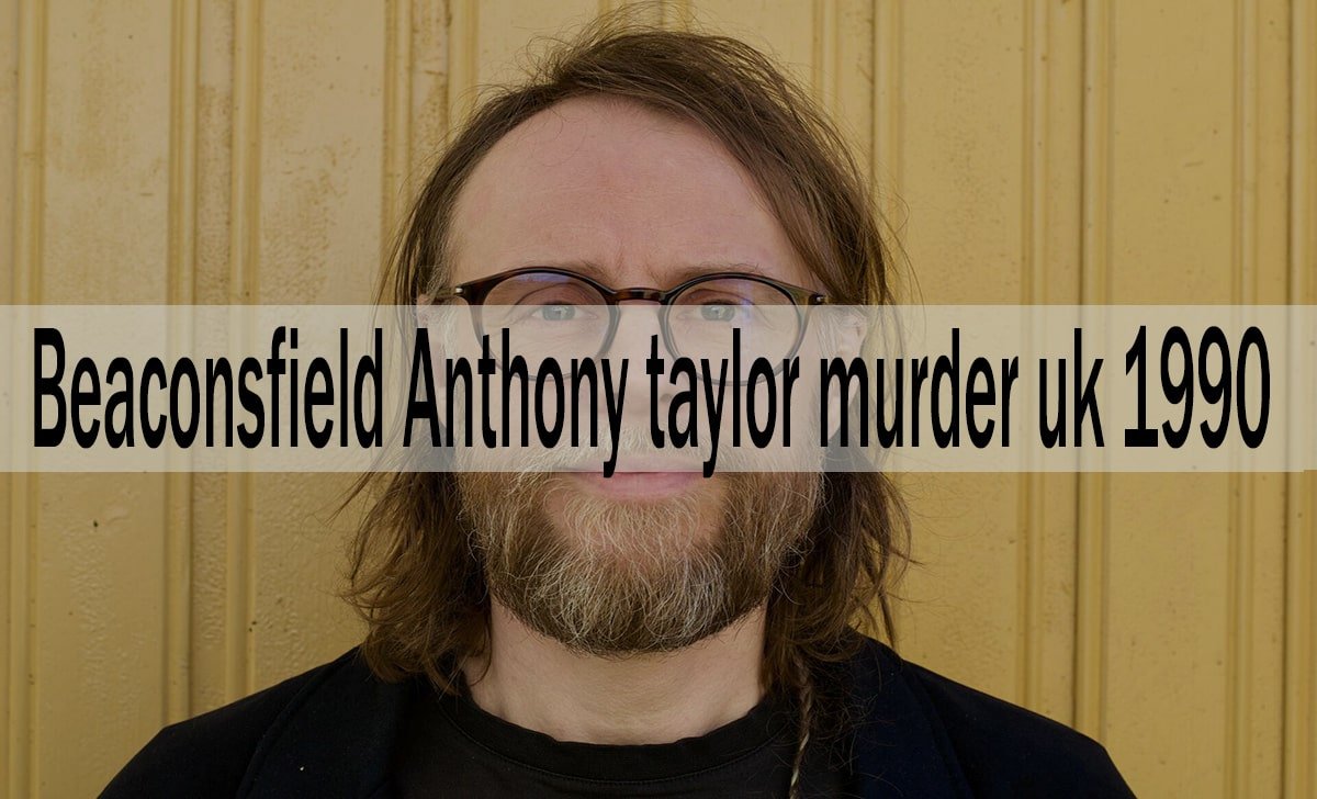 The Beaconsfield Anthony Taylor Murder Uk 1990: A Cold Case That Shocked Britain
