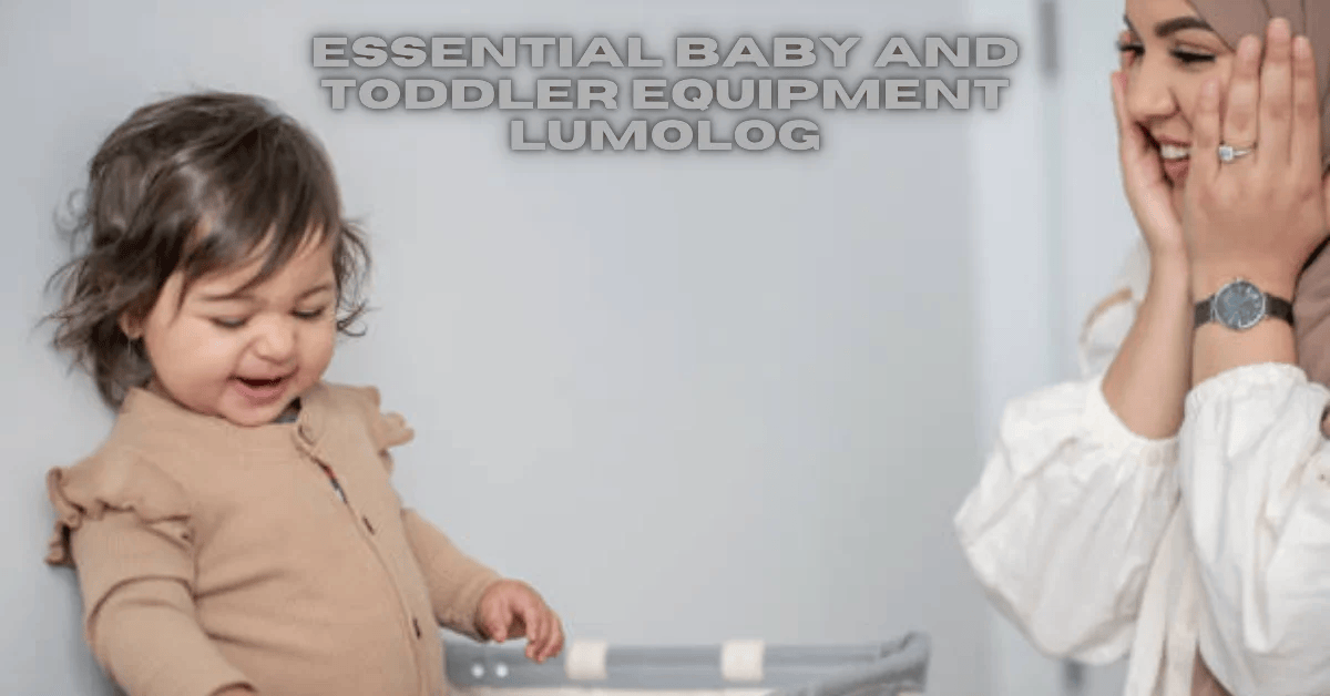 Essential Baby and Toddler Equipment Lumolog Complete Guide